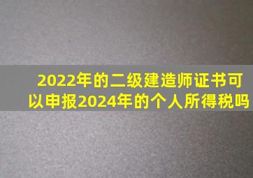 2022年的二级建造师证书可以申报2024年的个人所得税吗