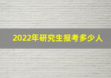 2022年研究生报考多少人