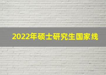 2022年硕士研究生国家线