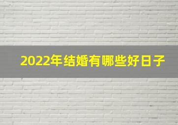 2022年结婚有哪些好日子