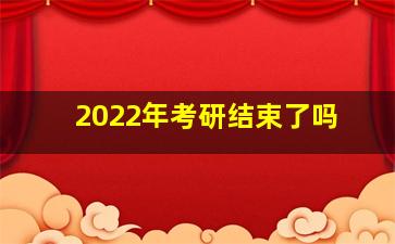 2022年考研结束了吗