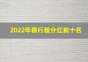 2022年银行股分红前十名