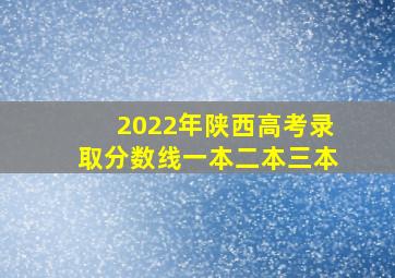 2022年陕西高考录取分数线一本二本三本