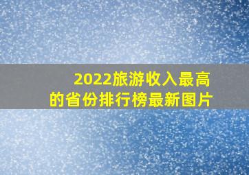 2022旅游收入最高的省份排行榜最新图片