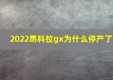 2022昂科拉gx为什么停产了