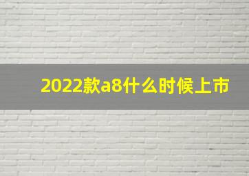 2022款a8什么时候上市