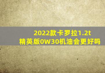 2022款卡罗拉1.2t精英版0W30机油会更好吗