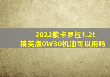 2022款卡罗拉1.2t精英版0W30机油可以用吗