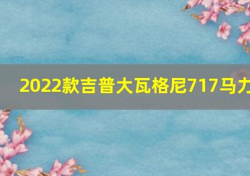 2022款吉普大瓦格尼717马力