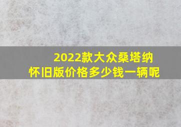 2022款大众桑塔纳怀旧版价格多少钱一辆呢