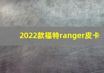 2022款福特ranger皮卡