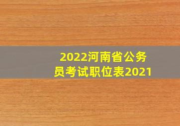 2022河南省公务员考试职位表2021