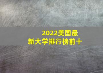 2022美国最新大学排行榜前十