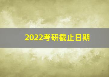 2022考研截止日期