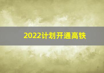 2022计划开通高铁