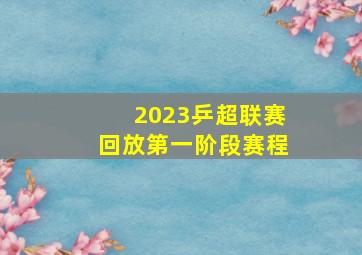 2023乒超联赛回放第一阶段赛程