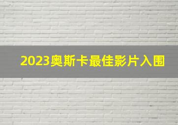 2023奥斯卡最佳影片入围