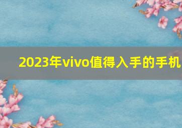 2023年vivo值得入手的手机