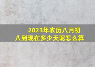 2023年农历八月初八到现在多少天呢怎么算