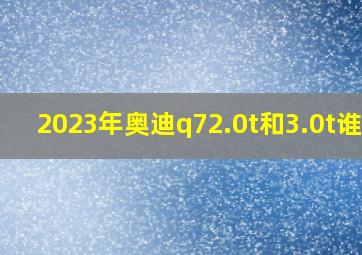 2023年奥迪q72.0t和3.0t谁好