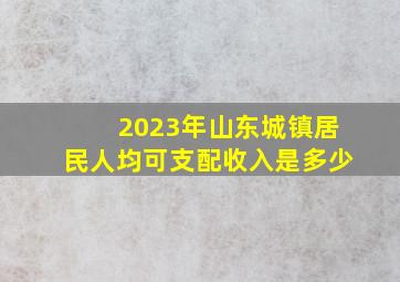 2023年山东城镇居民人均可支配收入是多少