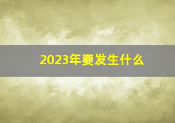 2023年要发生什么