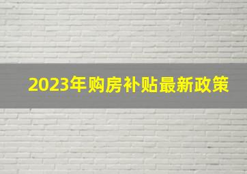 2023年购房补贴最新政策