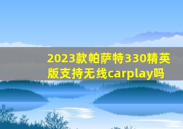 2023款帕萨特330精英版支持无线carplay吗