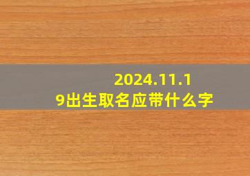 2024.11.19出生取名应带什么字