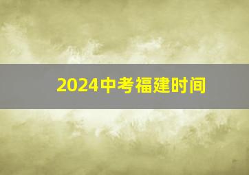 2024中考福建时间