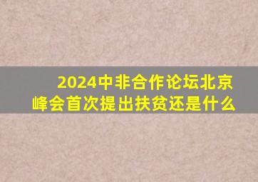 2024中非合作论坛北京峰会首次提出扶贫还是什么