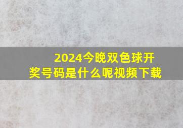 2024今晚双色球开奖号码是什么呢视频下载