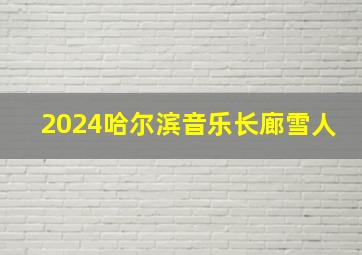 2024哈尔滨音乐长廊雪人