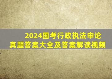 2024国考行政执法申论真题答案大全及答案解读视频