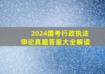 2024国考行政执法申论真题答案大全解读