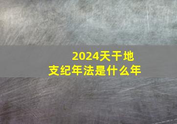 2024天干地支纪年法是什么年