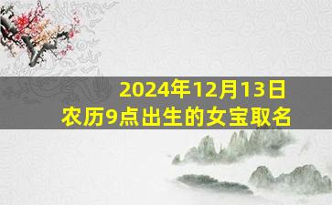 2024年12月13日农历9点出生的女宝取名