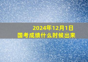 2024年12月1日国考成绩什么时候出来