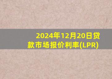 2024年12月20日贷款市场报价利率(LPR)