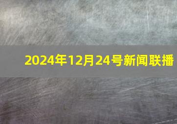 2024年12月24号新闻联播