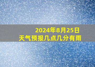 2024年8月25日天气预报几点几分有雨