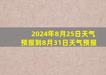 2024年8月25日天气预报到8月31日天气预报