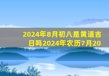 2024年8月初八是黄道吉日吗2024年农历7月20