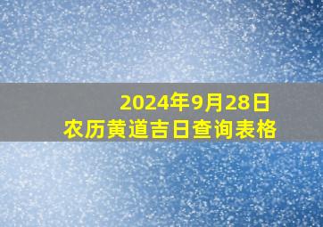 2024年9月28日农历黄道吉日查询表格