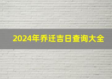 2024年乔迁吉日查询大全