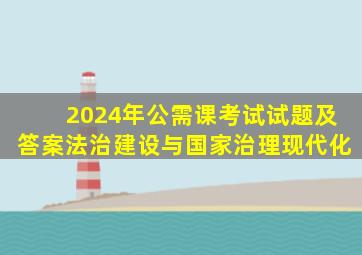 2024年公需课考试试题及答案法治建设与国家治理现代化