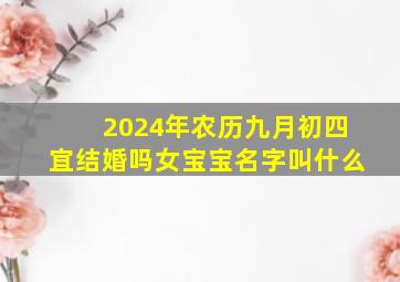 2024年农历九月初四宜结婚吗女宝宝名字叫什么