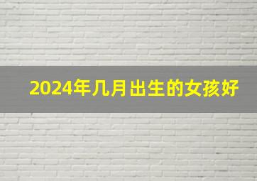 2024年几月出生的女孩好