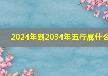 2024年到2034年五行属什么