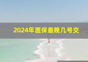 2024年医保最晚几号交